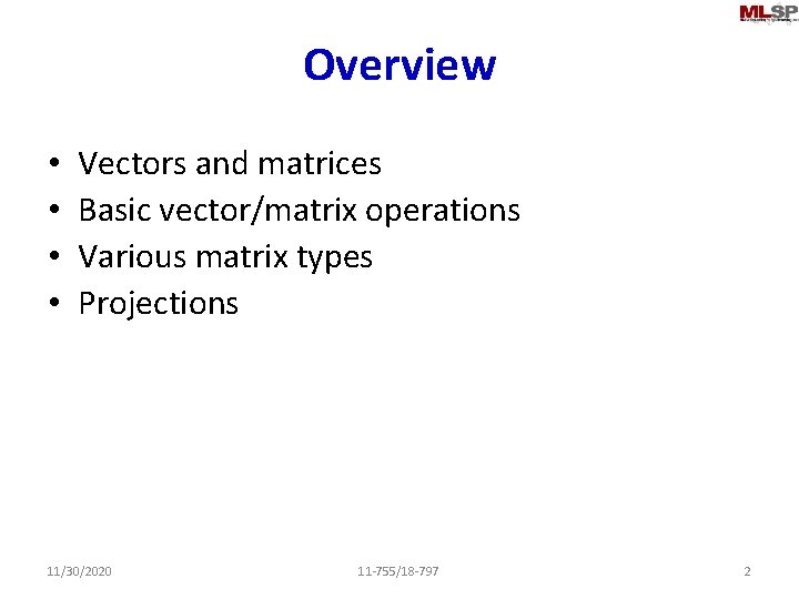 Overview • • Vectors and matrices Basic vector/matrix operations Various matrix types Projections 11/30/2020