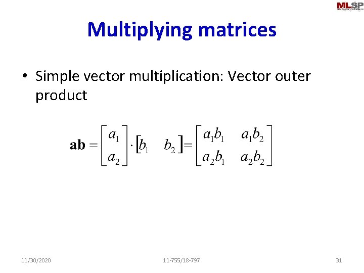 Multiplying matrices • Simple vector multiplication: Vector outer product 11/30/2020 11 -755/18 -797 31