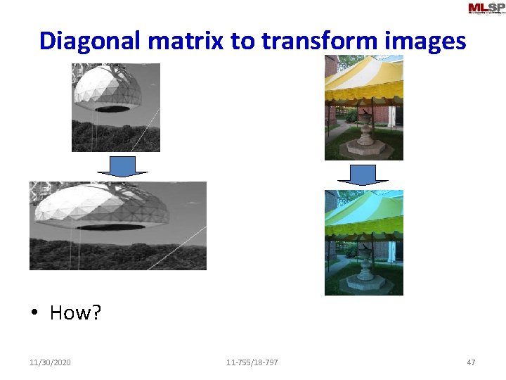 Diagonal matrix to transform images • How? 11/30/2020 11 -755/18 -797 47 