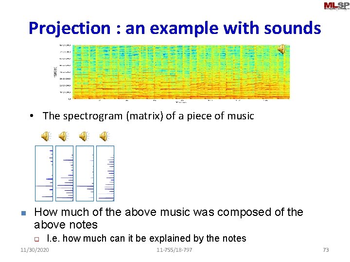 Projection : an example with sounds • The spectrogram (matrix) of a piece of