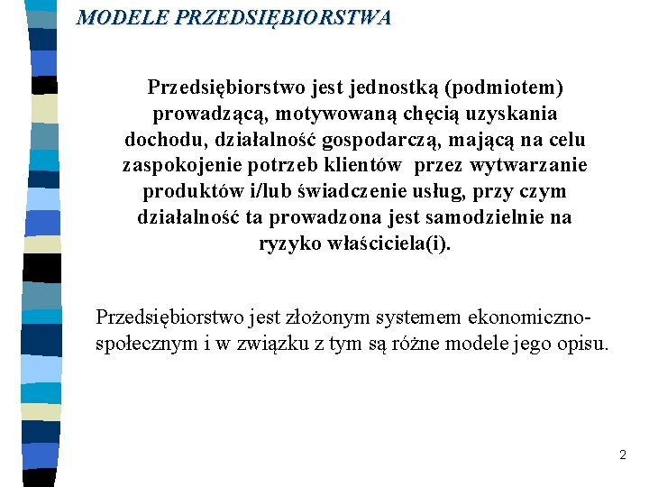 MODELE PRZEDSIĘBIORSTWA Przedsiębiorstwo jest jednostką (podmiotem) prowadzącą, motywowaną chęcią uzyskania dochodu, działalność gospodarczą, mającą