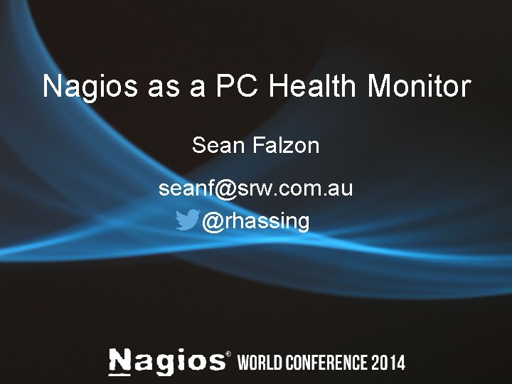 Nagios as a PC Health Monitor Sean Falzon seanf@srw. com. au @rhassing 