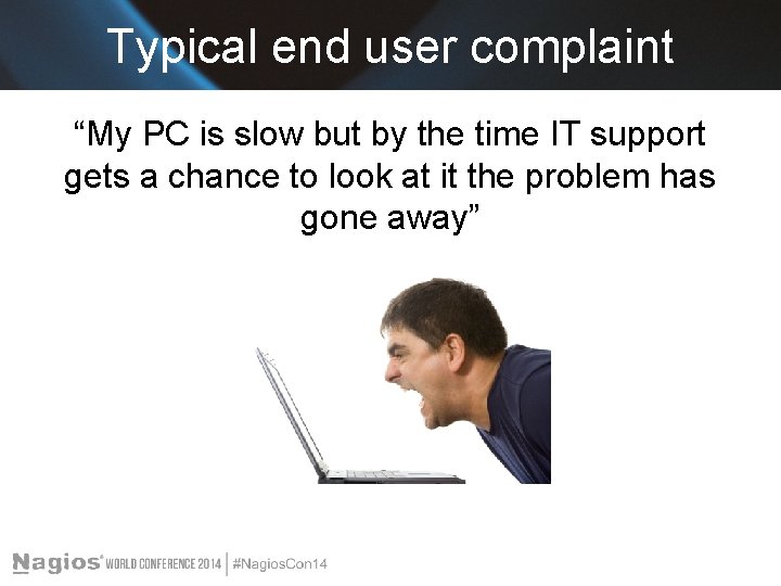 Typical end user complaint “My PC is slow but by the time IT support
