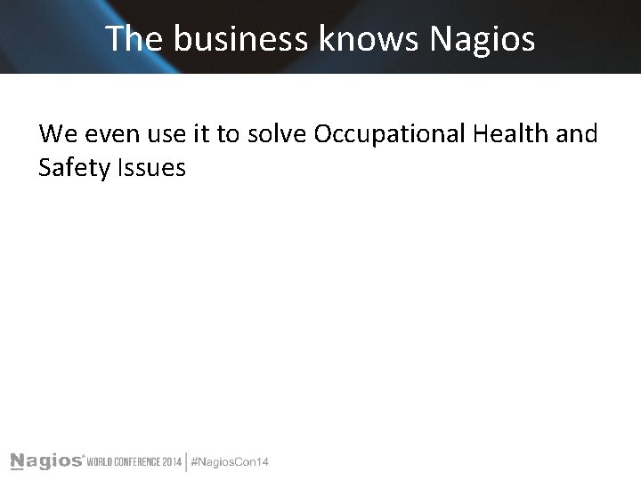 The business knows Nagios We even use it to solve Occupational Health and Safety