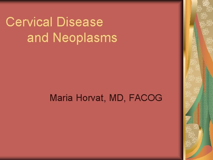 Cervical Disease and Neoplasms Maria Horvat, MD, FACOG 