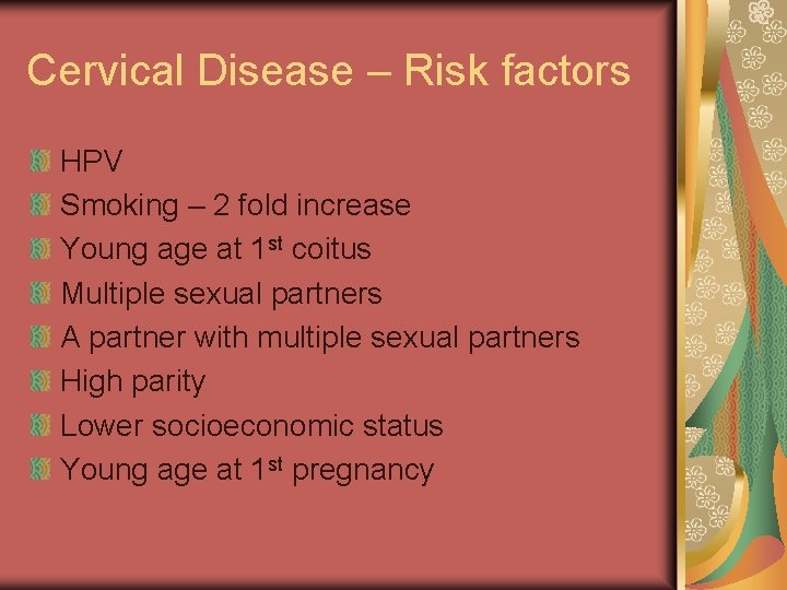 Cervical Disease – Risk factors HPV Smoking – 2 fold increase Young age at