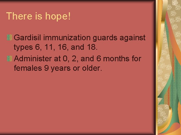 There is hope! Gardisil immunization guards against types 6, 11, 16, and 18. Administer