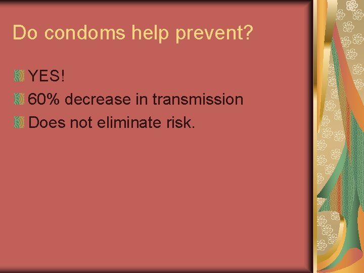 Do condoms help prevent? YES! 60% decrease in transmission Does not eliminate risk. 