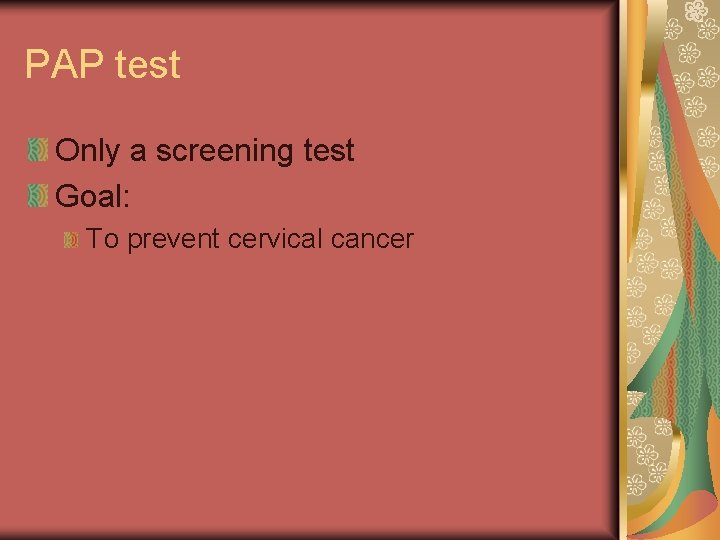 PAP test Only a screening test Goal: To prevent cervical cancer 