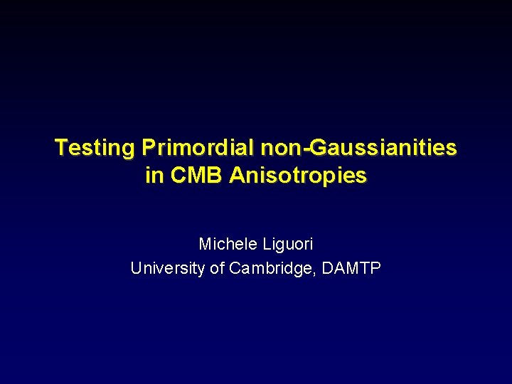 Testing Primordial non-Gaussianities in CMB Anisotropies Michele Liguori University of Cambridge, DAMTP 