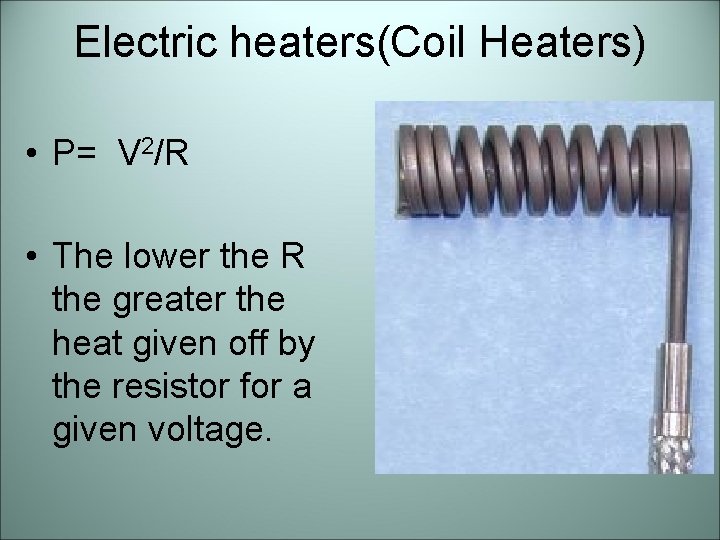 Electric heaters(Coil Heaters) • P= V 2/R • The lower the R the greater