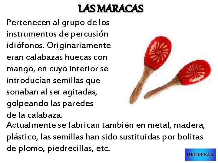 LAS MARACAS Pertenecen al grupo de los instrumentos de percusión idiófonos. Originariamente eran calabazas