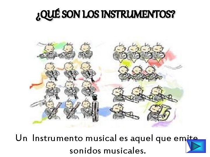 ¿QUÉ SON LOS INSTRUMENTOS? Un Instrumento musical es aquel que emite sonidos musicales. 