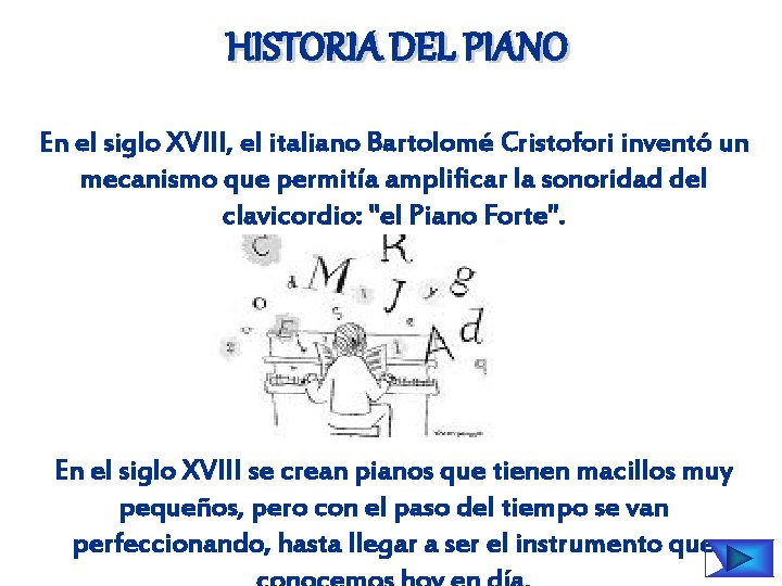 HISTORIA DEL PIANO En el siglo XVIII, el italiano Bartolomé Cristofori inventó un mecanismo
