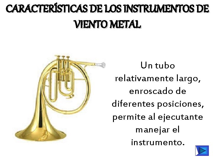 CARACTERÍSTICAS DE LOS INSTRUMENTOS DE VIENTO METAL Un tubo relativamente largo, enroscado de diferentes