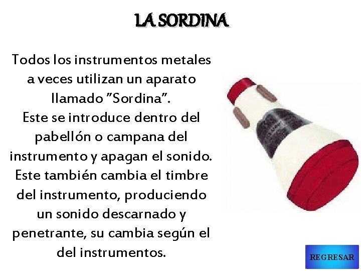 LA SORDINA Todos los instrumentos metales a veces utilizan un aparato llamado ”Sordina”. Este