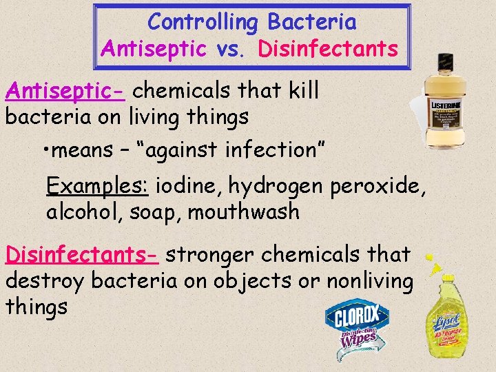 Controlling Bacteria Antiseptic vs. Disinfectants Antiseptic- chemicals that kill bacteria on living things •
