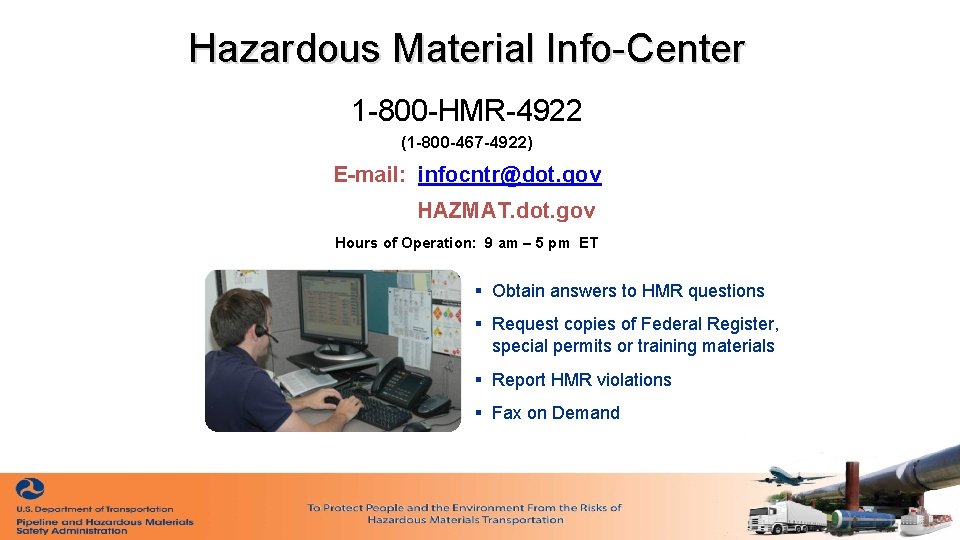 Hazardous Material Info-Center 1 -800 -HMR-4922 (1 -800 -467 -4922) E-mail: infocntr@dot. gov HAZMAT. Hazardous Material Info-Center 1 -800 -HMR-4922 (1 -800 -467 -4922) E-mail: infocntr@dot. gov HAZMAT.