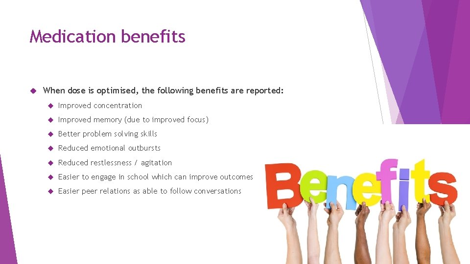 Medication benefits When dose is optimised, the following benefits are reported: Improved concentration Improved
