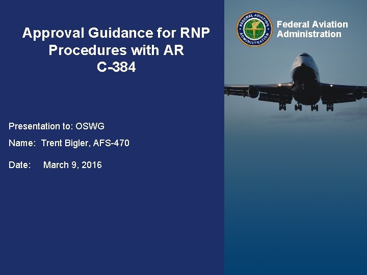 Approval Guidance for RNP Procedures with AR C-384 Federal Aviation Administration Presentation to: OSWG