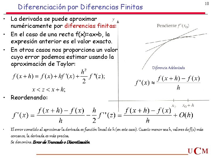 10 Diferenciación por Diferencias Finitas • La derivada se puede aproximar numéricamente por diferencias 10 Diferenciación por Diferencias Finitas • La derivada se puede aproximar numéricamente por diferencias