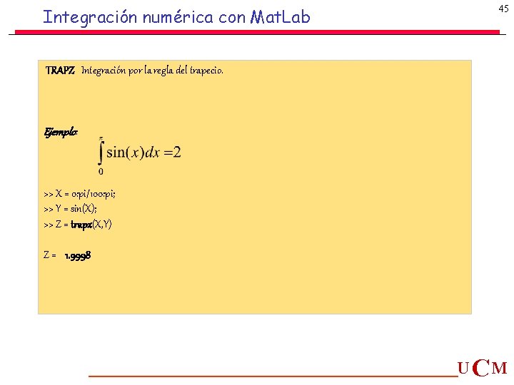 Integración numérica con Mat. Lab 45 TRAPZ Integración por la regla del trapecio. Ejemplo: Integración numérica con Mat. Lab 45 TRAPZ Integración por la regla del trapecio. Ejemplo: