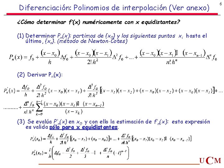 Diferenciación: Polinomios de interpolación (Ver anexo) 6 ¿Cómo determinar f’(x) numéricamente con x equidistantes? Diferenciación: Polinomios de interpolación (Ver anexo) 6 ¿Cómo determinar f’(x) numéricamente con x equidistantes?