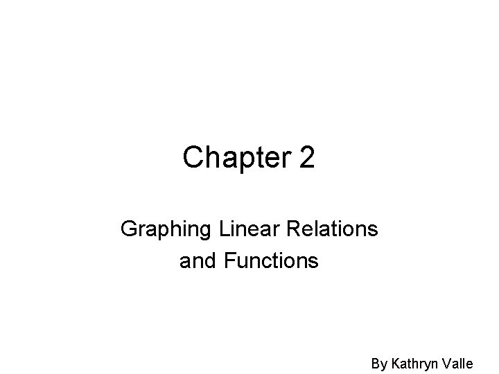 Chapter 2 Graphing Linear Relations and Functions By Kathryn Valle 