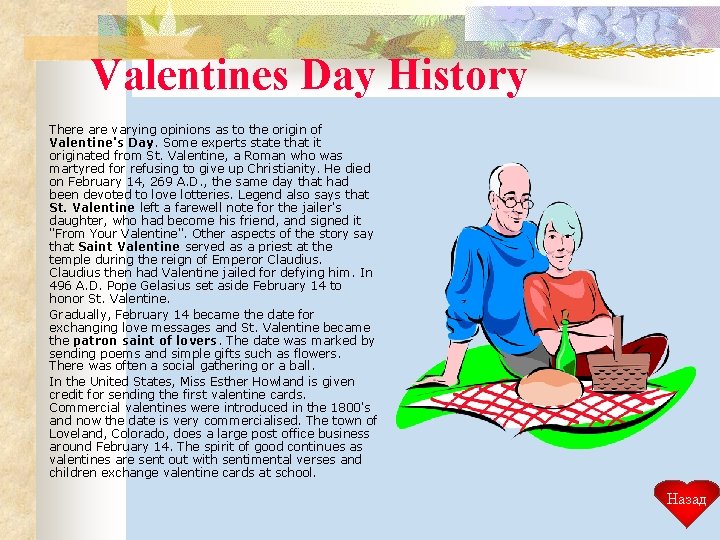 Valentines Day History There are varying opinions as to the origin of Valentine's Day.