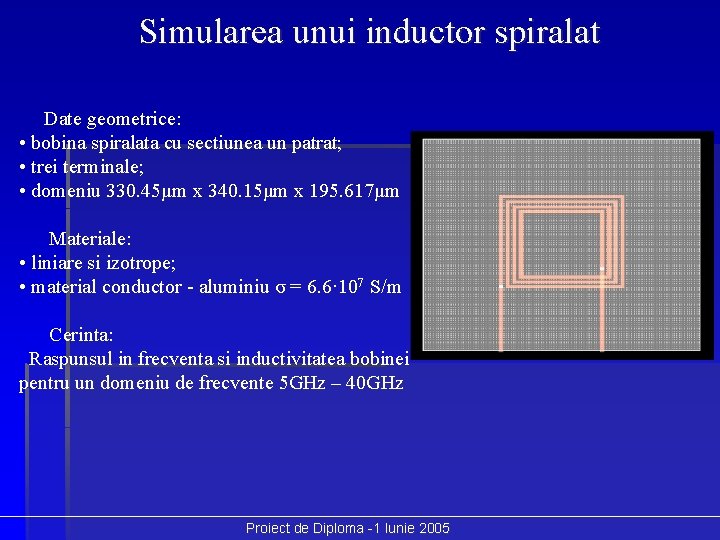 Simularea unui inductor spiralat Date geometrice: • bobina spiralata cu sectiunea un patrat; •