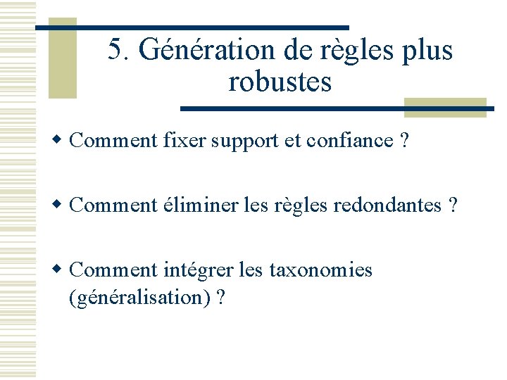 5. Génération de règles plus robustes w Comment fixer support et confiance ? w