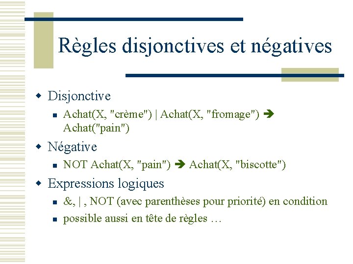 Règles disjonctives et négatives w Disjonctive n Achat(X, "crème") | Achat(X, "fromage") Achat("pain") w