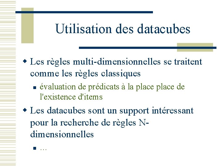 Utilisation des datacubes w Les règles multi-dimensionnelles se traitent comme les règles classiques n