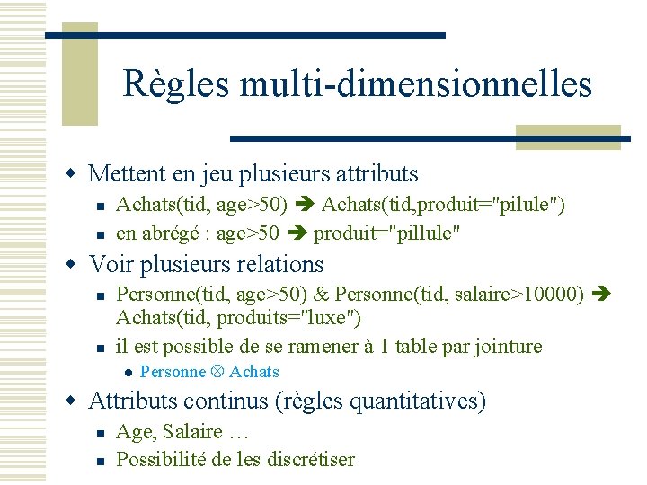 Règles multi-dimensionnelles w Mettent en jeu plusieurs attributs n n Achats(tid, age>50) Achats(tid, produit="pilule")