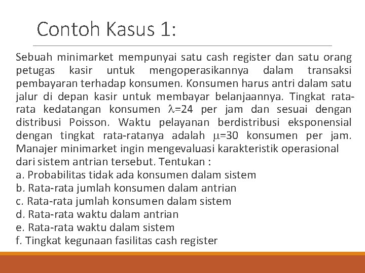 Contoh Kasus 1: Sebuah minimarket mempunyai satu cash register dan satu orang petugas kasir