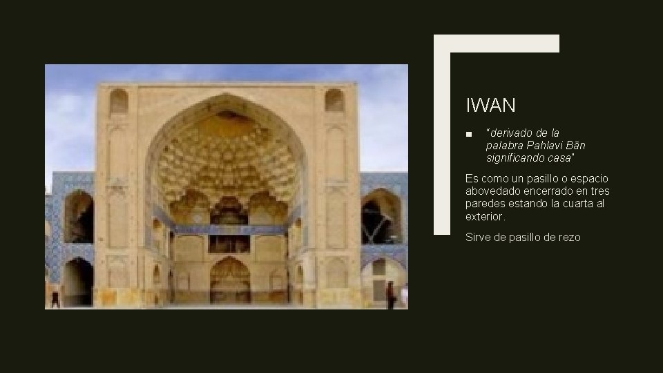 IWAN ■ “derivado de la palabra Pahlavi Bān significando casa” Es como un pasillo