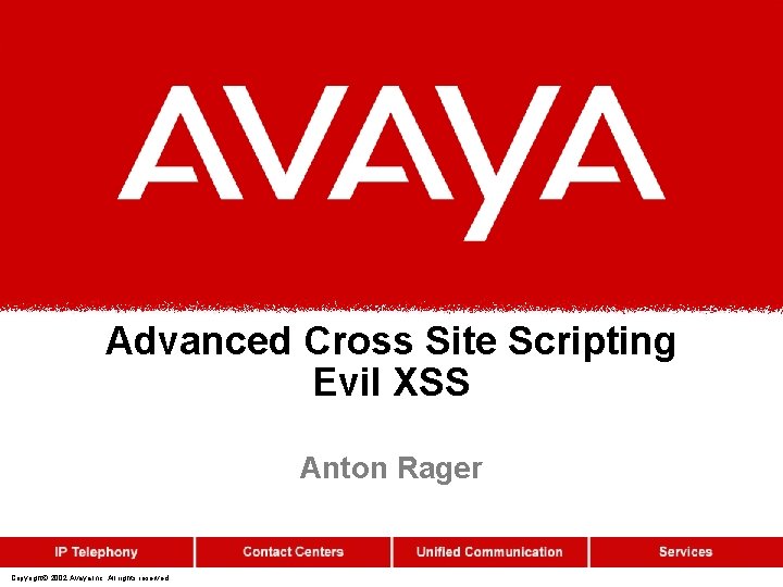Advanced Cross Site Scripting Evil XSS Anton Rager Copyright© 2002 Avaya Inc. All rights