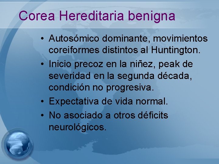 Corea Hereditaria benigna • Autosómico dominante, movimientos coreiformes distintos al Huntington. • Inicio precoz