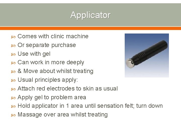 Applicator Comes with clinic machine Or separate purchase Use with gel Can work in