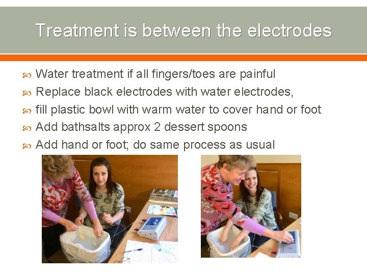 Treatment is between the electrodes Water treatment if all fingers/toes are painful Replace black