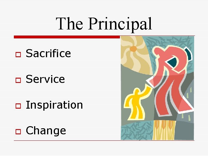 The Principal o Sacrifice o Service o Inspiration o Change 