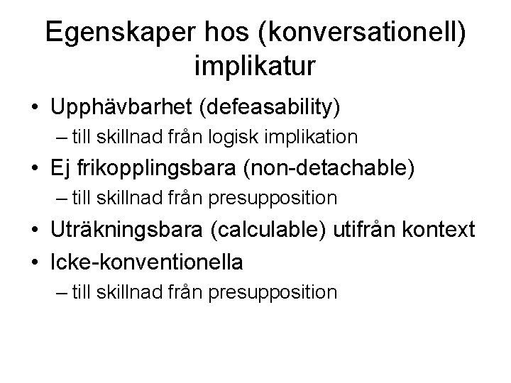 Egenskaper hos (konversationell) implikatur • Upphävbarhet (defeasability) – till skillnad från logisk implikation •