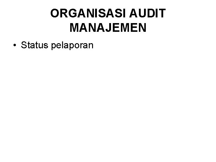 ORGANISASI AUDIT MANAJEMEN • Status pelaporan 