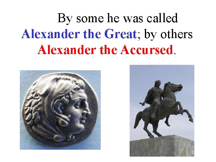 By some he was called Alexander the Great; by others Alexander the Accursed. 