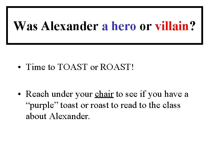 Was Alexander a hero or villain? • Time to TOAST or ROAST! • Reach