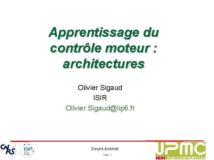 Apprentissage du contrôle moteur : architectures Olivier Sigaud ISIR Olivier. Sigaud@lip 6. fr Cours