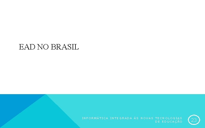 EAD NO BRASIL INFORMÁTICA INTEGRADA ÀS NOVAS TECNOLOGIAS DE EDUCAÇÃO 23 