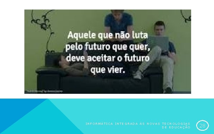 INFORMÁTICA INTEGRADA ÀS NOVAS TECNOLOGIAS DE EDUCAÇÃO 28 