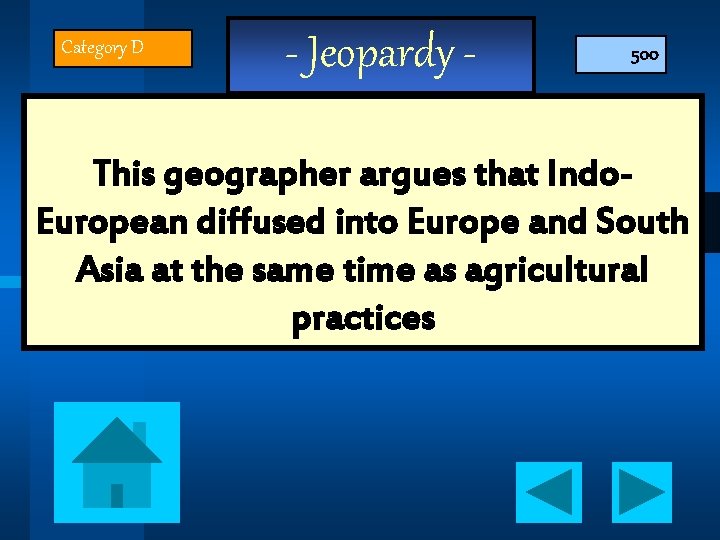 Category D - Jeopardy - 500 This geographer argues that Indo. European diffused into