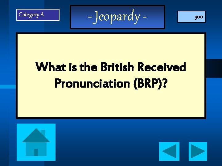 Category A - Jeopardy - What is the British Received Pronunciation (BRP)? 300 